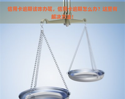 信用卡逾期该咋办呢，信用卡逾期怎么办？这里有解决方法！