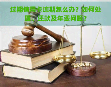 过期信用卡逾期怎么办？如何处理、还款及年费问题？