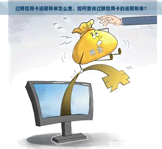 过期信用卡逾期账单怎么查，如何查询过期信用卡的逾期账单？