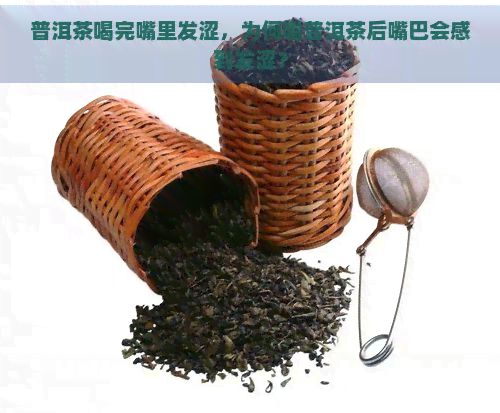 普洱茶喝完嘴里发涩，为何喝普洱茶后嘴巴会感到发涩？