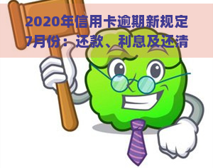 2020年信用卡逾期新规定7月份：还款、利息及还清要求全解析