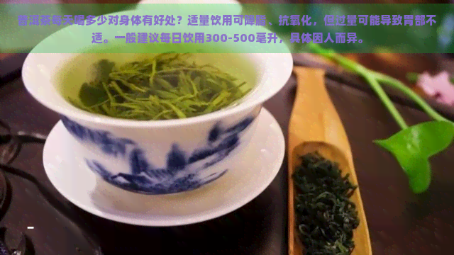 普洱茶每天喝多少对身体有好处？适量饮用可降脂、抗氧化，但过量可能导致胃部不适。一般建议每日饮用300-500毫升，具体因人而异。