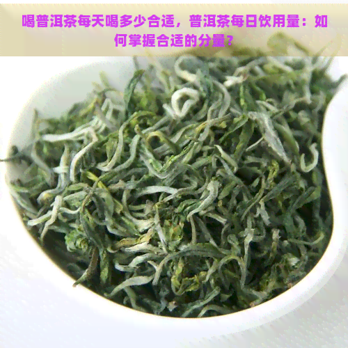 喝普洱茶每天喝多少合适，普洱茶每日饮用量：如何掌握合适的分量？