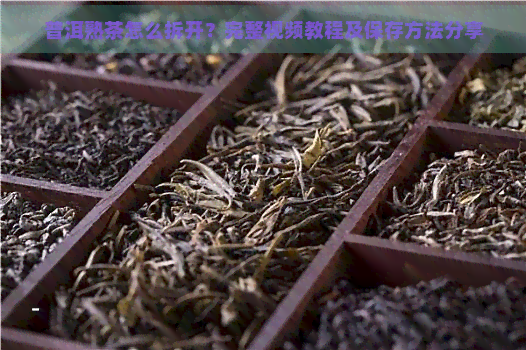 普洱熟茶怎么拆开？完整视频教程及保存方法分享