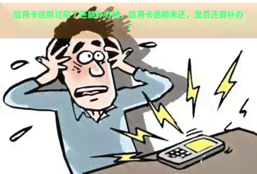 信用卡逾期过期了还能补办吗，信用卡逾期未还，是否还能补办？