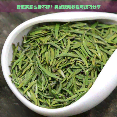 普洱茶怎么拆不碎？完整视频教程与技巧分享