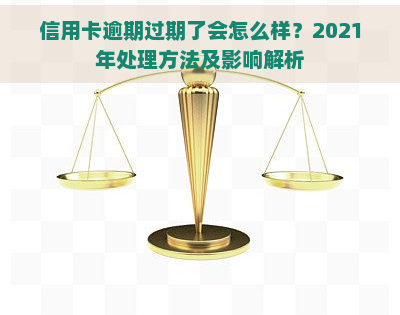 信用卡逾期过期了会怎么样？2021年处理方法及影响解析