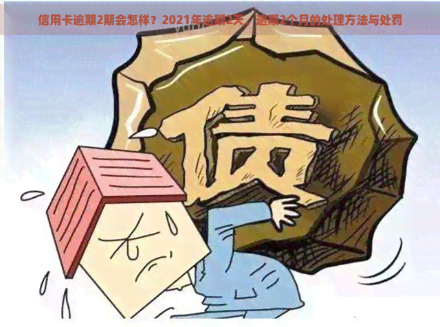 信用卡逾期2期会怎样？2021年逾期2天、逾期2个月的处理方法与处罚