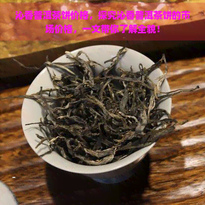 沁香普洱茶饼价格，探究沁香普洱茶饼的市场价格，一文带你了解全貌！