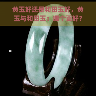 黄玉好还是和田玉好，黄玉与和田玉：哪个更好？