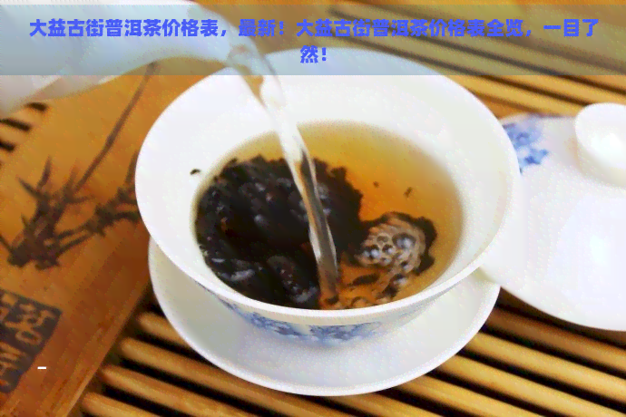 大益古街普洱茶价格表，最新！大益古街普洱茶价格表全览，一目了然！