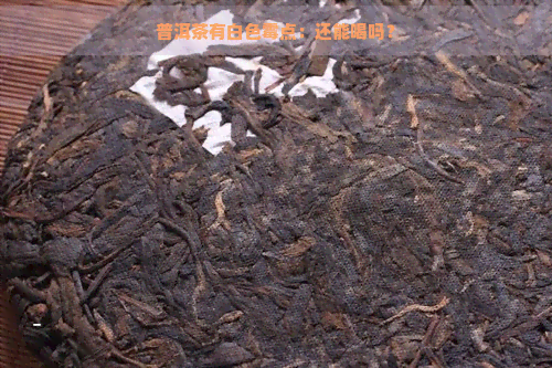 普洱茶有白色霉点：还能喝吗？