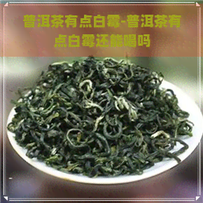 普洱茶有点白霉-普洱茶有点白霉还能喝吗