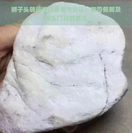 狮子头转运珠的寓意与象征：能否佩戴及狮头门环的意义