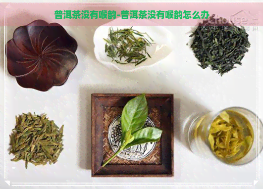 普洱茶没有喉韵-普洱茶没有喉韵怎么办