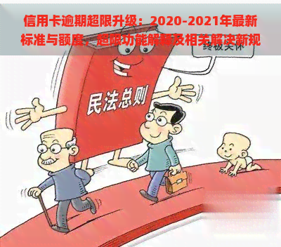 信用卡逾期超限升级：2020-2021年最新标准与额度，超限功能解释及相关解决新规