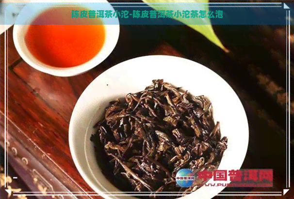 陈皮普洱茶小沱-陈皮普洱茶小沱茶怎么泡