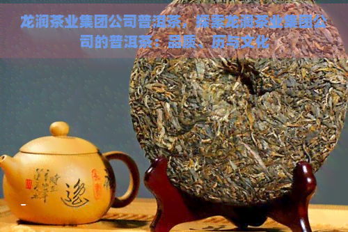 龙润茶业集团公司普洱茶，探索龙润茶业集团公司的普洱茶：品质、历与文化