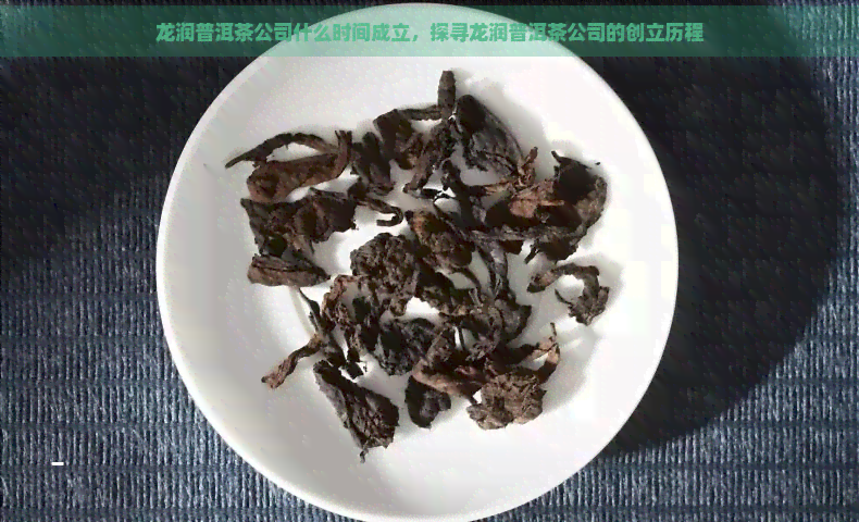 龙润普洱茶公司什么时间成立，探寻龙润普洱茶公司的创立历程