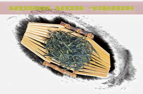 陈皮普洱饼茶说明书，陈皮普洱饼茶：一份详细的使用说明书