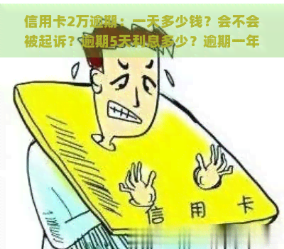 信用卡2万逾期：一天多少钱？会不会被起诉？逾期5天利息多少？逾期一年、两年会如何？逾期变为6万需还多少？