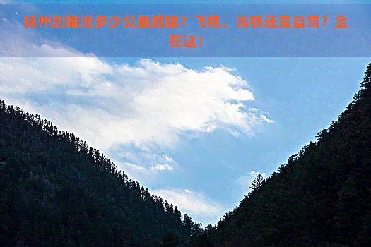 扬州到临沧多少公里路程？飞机、高铁还是自驾？全在这！