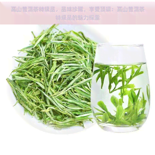 高山普洱茶特级品，品味珍稀，享受顶级：高山普洱茶特级品的魅力探索