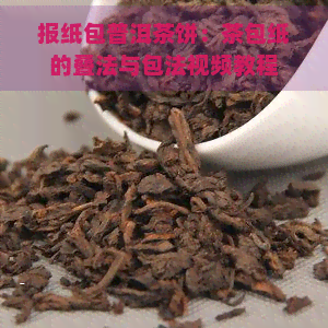 报纸包普洱茶饼：茶包纸的叠法与包法视频教程