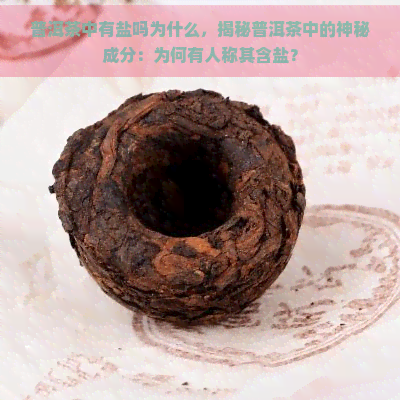 普洱茶中有盐吗为什么，揭秘普洱茶中的神秘成分：为何有人称其含盐？