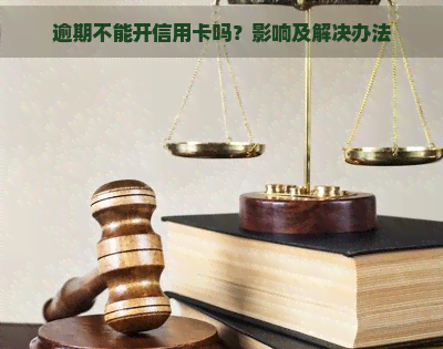 逾期不能开信用卡吗？影响及解决办法