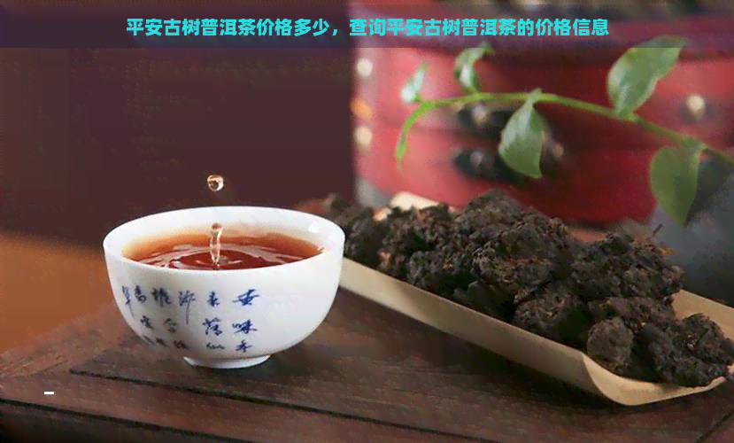 平安古树普洱茶价格多少，查询平安古树普洱茶的价格信息