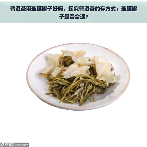 普洱茶用玻璃罐子好吗，探究普洱茶的存方式：玻璃罐子是否合适？