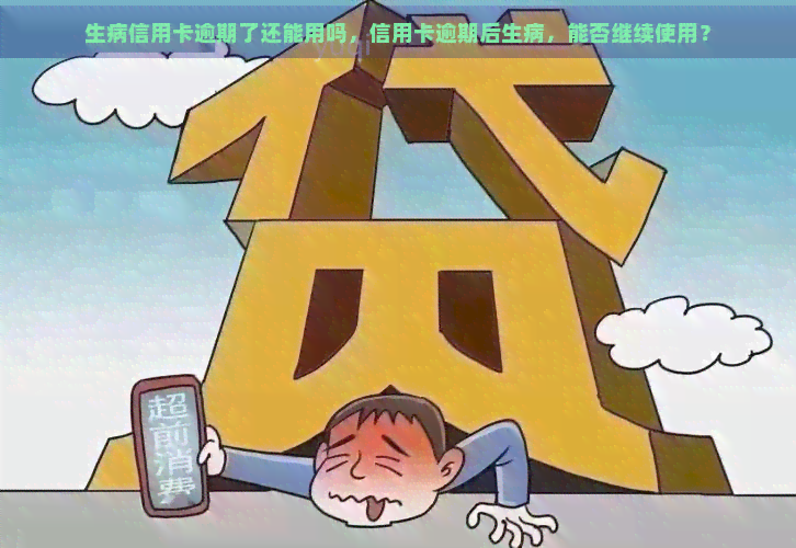 生病信用卡逾期了还能用吗，信用卡逾期后生病，能否继续使用？