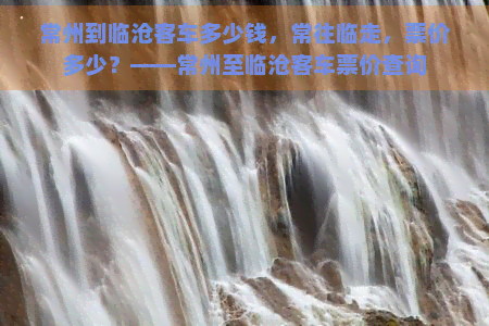 常州到临沧客车多少钱，常往临走，票价多少？——常州至临沧客车票价查询