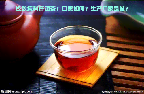 极致纯料普洱茶：口感如何？生产厂家是谁？