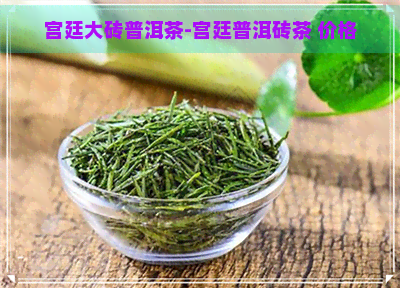 宫廷大砖普洱茶-宫廷普洱砖茶 价格