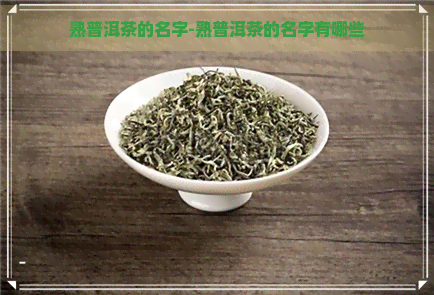 熟普洱茶的名字-熟普洱茶的名字有哪些