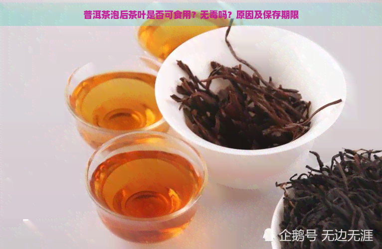 普洱茶泡后茶叶是否可食用？无吗？原因及保存期限