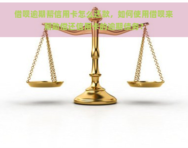 借呗逾期帮信用卡怎么还款，如何使用借呗来帮助偿还信用卡的逾期债务？