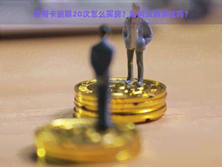 信用卡逾期20次怎么买房？影响贷款审批吗？