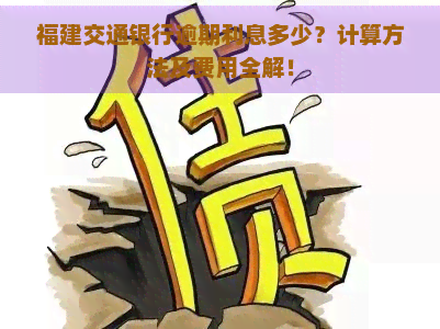 福建交通银行逾期利息多少？计算方法及费用全解！