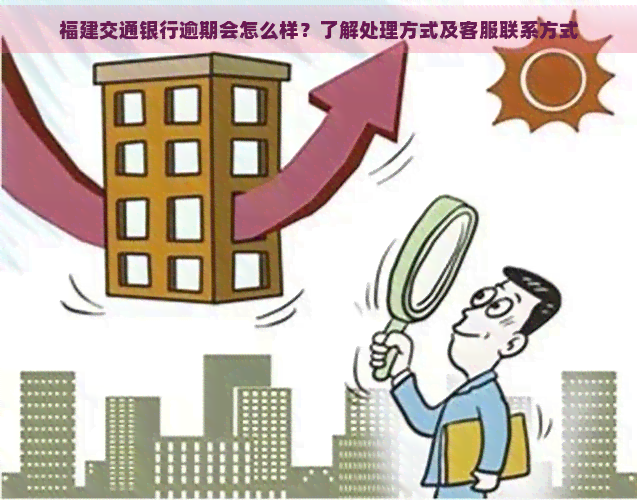 福建交通银行逾期会怎么样？了解处理方式及客服联系方式