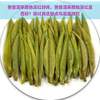 熟普洱茶颜色深红好吗，熟普洱茶颜色深红是否好？探讨其优缺点与品鉴技巧