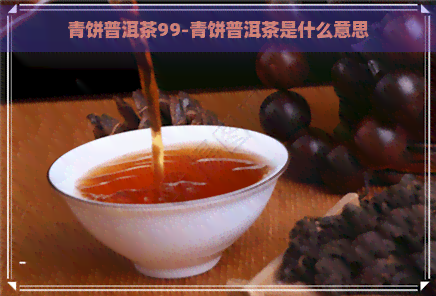 青饼普洱茶99-青饼普洱茶是什么意思