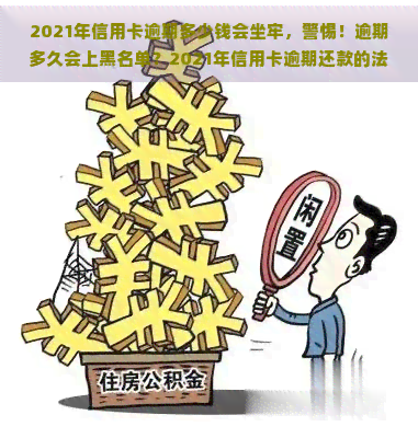 2021年信用卡逾期多少钱会坐牢，警惕！逾期多久会上黑名单？2021年信用卡逾期还款的法律风险解析