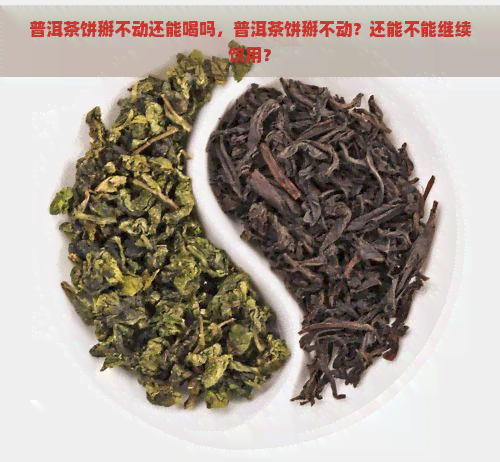 普洱茶饼掰不动还能喝吗，普洱茶饼掰不动？还能不能继续饮用？