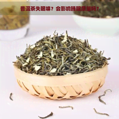 普洱茶失眠嘛？会影响睡眠质量吗？