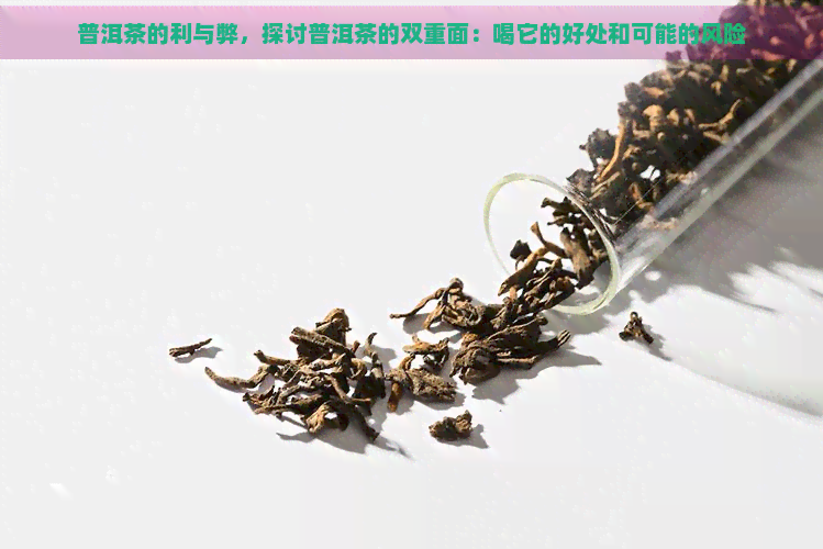 普洱茶的利与弊，探讨普洱茶的双重面：喝它的好处和可能的风险