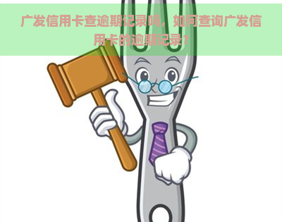 广发信用卡查逾期记录吗，如何查询广发信用卡的逾期记录？