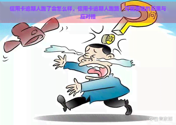 信用卡逾期人跑了会怎么样，信用卡逾期人跑路：可能面临的后果与应对措